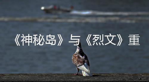 9日与月1推出秘岛文重制在P神版5烈