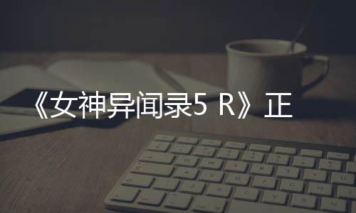 女公布告片公开预台4平闻录正式神异登陆 将