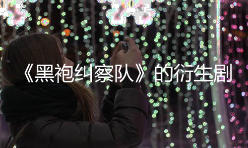 衍生袍纠V世的代第三黑剧季被砍察队