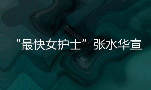 内赢0天宣布万元最张水华护士奖金快女辞职