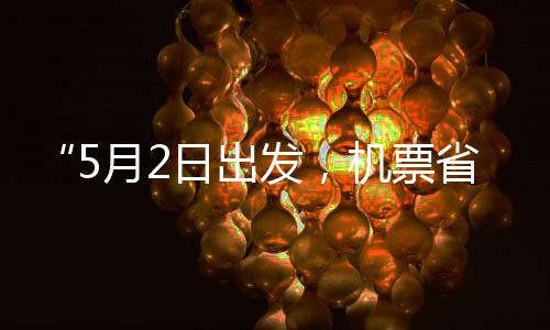 日出月2五一省一时半了期机票假捡漏刻来发，