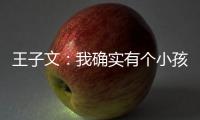 王子文：我确实有个小孩 吴永恩不介意王子文有孩子