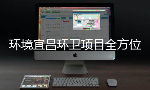高标宜昌项目位准保障国事全方环境环卫际赛