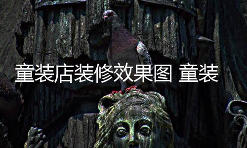 哪种果图童装 童模式修效装店装修店装好