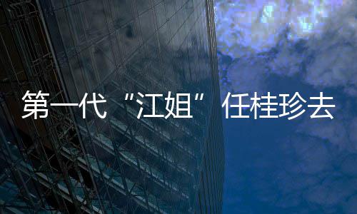 任 任桂珍桂珍个人资料作品去世第一代代表江姐介绍