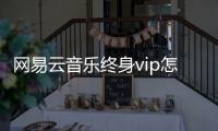 网易云音乐终身vip怎么获得