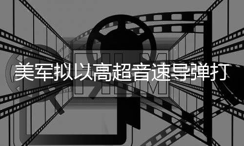 拟以高超音速伊朗美军 系首次实战部署导弹打击