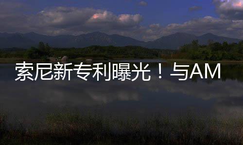光与A新专质索尼升级利曝合作o画