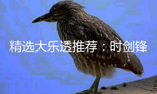 透推头奖1万万时剑累擒大乐精选荐锋中