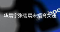 华晨宇张碧晨未婚育女违法吗？非婚生子女可以落户吗？华晨宇谈不公开原因