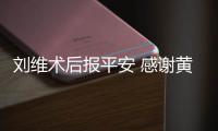 刘维术后报平安 感谢黄新淳陪护