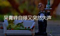 吴青峰自曝又突然失声 此前曾多次失声 自称是“中年危机”