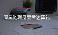 周星驰现身吴孟达葬礼 脸色苍白神情悲戚非常哀伤