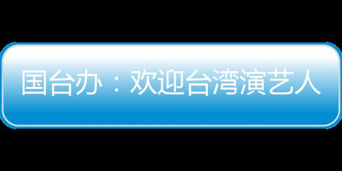 人员国台演艺台湾在大展办陆发欢迎