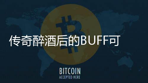 你事醉酒半功倍后的可助传奇