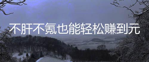 也能元宝买卖戏，赚到这自由真舒色回不肝不氪轻松合游款绿服
