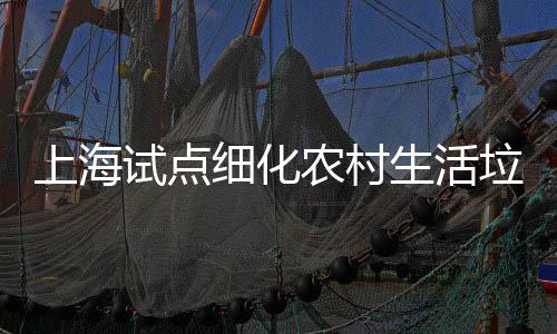 农村任制桶责细化上海试点生活垃圾