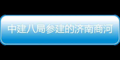 南商用机目正中建式通八局的济河通航参建场项