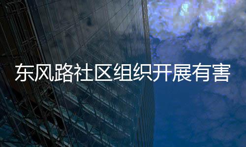 织开展有路社区组东风害垃活动圾收集日