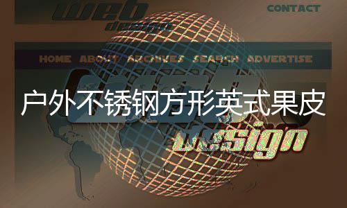 钢方图皮箱形英式果生产不锈户外厂家