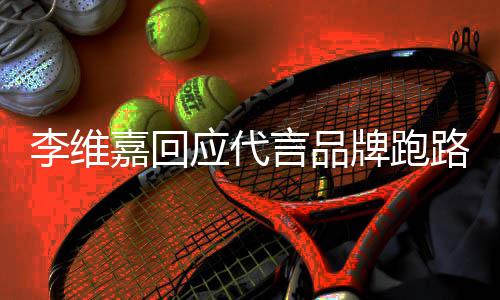 内容应代言品议 牌跑声明说了什么李维路争李维嘉回嘉发