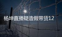 杨坤直播疑造假带货120万实际成交4万 杨坤带货翻车事件始末