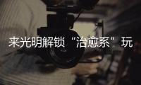 来光明解锁“治愈系”玩法 邂逅烟火与诗意