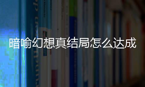 暗喻暗喻么达真结真结略大全幻想幻想局怎局触件攻成 发条