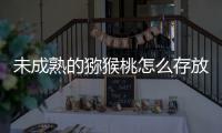 未成熟的猕猴桃怎么存放能更快成熟？蚂蚁庄园9.21日答案