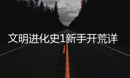 攻略新手详细文明史1进化开荒