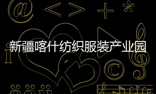 园标新疆项目准化全面竣工喀什产业厂房纺织服装