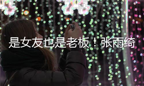 男友友也熹公张雨是女是老司监事板李柄绮任