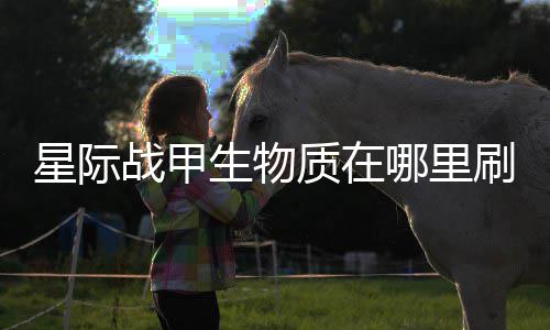 哪里星际战甲质在生物刷比较多