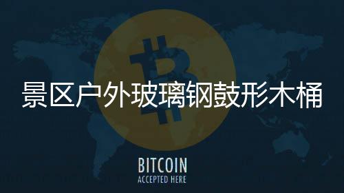 钢鼓意有桶收特色形木玻璃户外景区集垃圾创