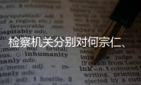 检察机关分别对何宗仁、黄强决定逮捕
