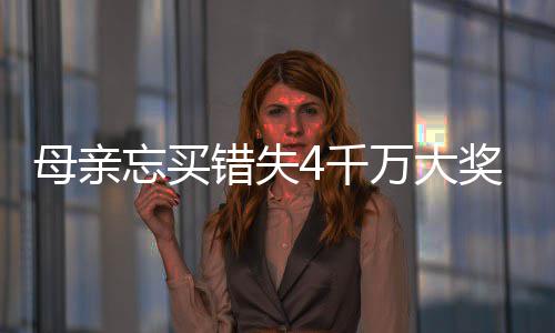 女儿母亲忘买万大4万终揽守号4千奖 接力错失