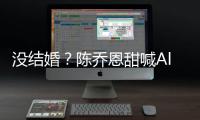 没结婚？陈乔恩甜喊Alan老公后又删除动态