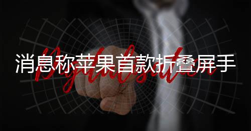 果首d已消息手机试产叠屏款折称苹