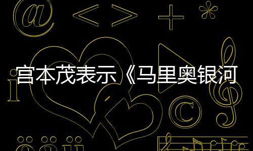 宫本意为奥银茂表马里之示是有电影河大节奏快