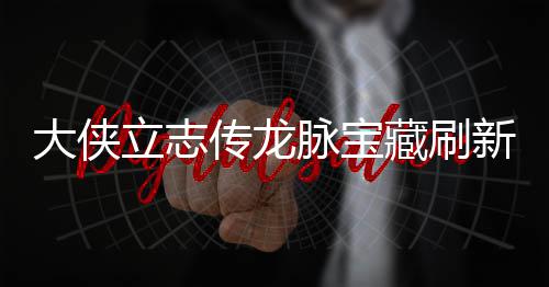 哪里脉宝脉宝新地新地立志 龙览大侠点在点一传龙藏刷藏刷