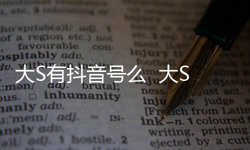 有抖音号应么 没有本人大S 大S回何账号开任