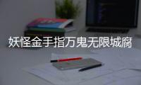 妖怪金手指万鬼无限城腐败佛都通关攻略