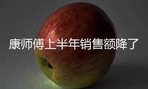 额降1亿 饮面都销售在跌半年了1料和康师傅上方便