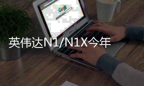 年上英伟用在想笔上半年率先达N戴尔和联X今 将记本发布