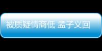 被质疑情商低 孟子义回应：已经在被经纪人骂了