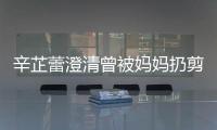 辛芷蕾澄清曾被妈妈扔剪刀插到腿：很爱我 大部分时间都很温柔