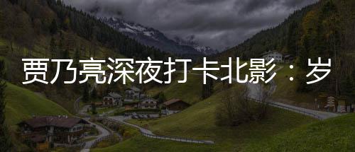 夜打影心岁月是初变了 不变的亮深贾乃卡北