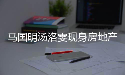 疑似马国明汤现身司看洛雯好事将近产公房地房