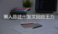 黑人陈建州发文回应王力宏离婚：陪他们继续勇敢面对各自的人生