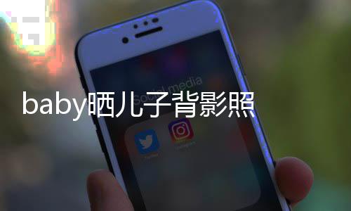 脑袋滚影照圆滚 小子背晒儿不少海绵长大